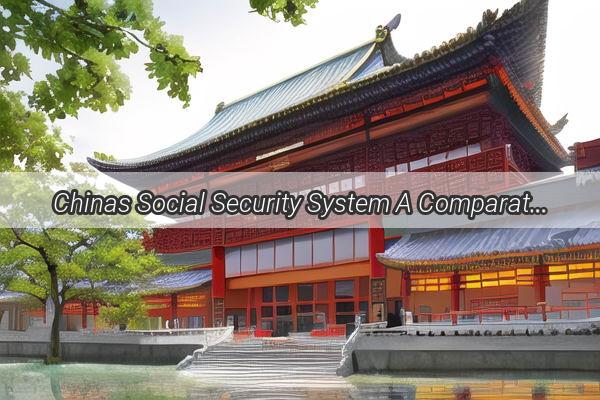 Chinas Social Security System A Comparative Analysis with the US Social Security Act  A Roadmap for Global Excellence